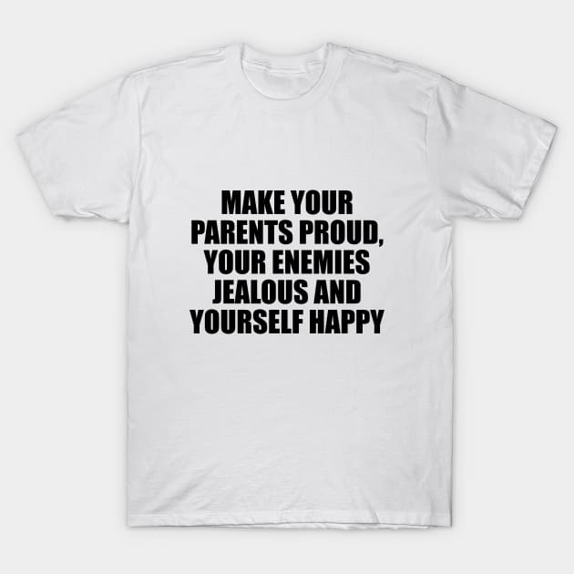 Make your parents proud, your enemies jealous and yourself happy T-Shirt by D1FF3R3NT